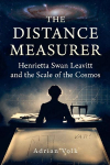 The Distance Measurer: Henrietta Swan Leavitt and the Scale of the Cosmos  How One Womans Discovery Enabled Hubble to Prove the Universe Was Expanding