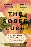 The Sober Lush: A Hedonists Guide to Living a Decadent, Adventurous, Soulful Life--Alcohol Free
