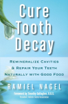 Cure Tooth Decay: Remineralize Cavities and Repair Your Teeth Naturally with Good Food