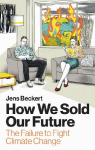 How We Sold Our Future: The Failure to Fight Climate Change: The Failure to Fight Climate Change