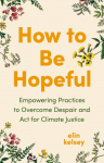 How to Be Hopeful: Empowering Practices to Overcome Despair and Act for Climate Justice