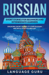 Russian Short Stories for Beginners and Intermediate Learners: Engaging Short Stories to Learn Russian and Build Your Vocabulary