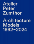 Atelier Peter Zumthor: Architecture Models 1992-2024