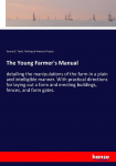 The Young Farmers Manual: detailing the manipulations of the farm in a plain and intelligible manner. With practical directions for laying out a farm and erecting buildings, fences, and farm gates.