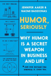Humor, Seriously: Why Humor Is a Secret Weapon in Business and Life (And how anyone can harness it. Even you.)