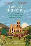 Twelve Churches: An unlikely history of the buildings that made Christianity