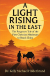 A LIGHT RISING IN THE EAST: The Forgotten Tale of the First Christian Missionary to Reach China