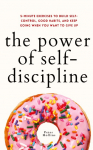 The Power of Self-Discipline: 5-Minute Exercises to Build Self-Control, Good Habits, and Keep Going When You Want to Give Up