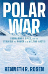 Polar War: Submarines, Spies and the Struggle for Power in a Melting Arctic: THE INSTANT SUNDAY TIMES BESTSELLER