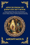 Apocryphon of John (Secret Book of John): The Secret Revelations of Gnostic Christianity - Unlocking the Hidden Teachings on the Creation of the Universe, Divine Wisdom, and True Spiritual Awakening