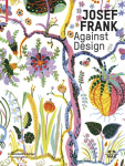 Josef Frank - Against Design: Das anti-formalistische Werk des Architekten / The Architects Anti-Formalist Oeuvre