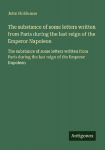 The substance of some letters written from Paris during the last reign of the Emperor Napoleon: The substance of some letters written from Paris during the last reign of the Emperor Napoleon