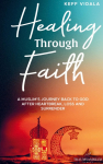 Healing Through Faith: A Muslims journey back to God after heartbreak, loss and surrender