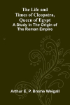 The Life and Times of Cleopatra, Queen of Egypt; A Study in the Origin of the Roman Empire