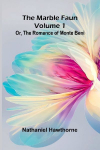 The Marble Faun; Or, The Romance of Monte Beni (Volume 1)