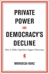 Private Power and Democracys Decline: How to Make Capitalism Support Democracy
