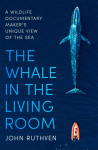 The Whale in the Living Room: A Wildlife Documentary Makers Unique View of the Sea