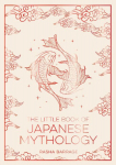 The Little Book of Japanese Mythology: A Pocket Guide to Myths and Legends from the Land of the Rising Sun