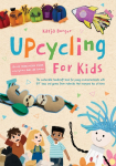 Upcycling for Kids: The sustainable handicraft book for young environmentalists with DIY ideas and games from materials that everyone has at home