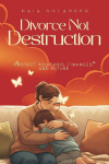 Divorce, Not Destruction: Protect Your Kids, Finances, and Future