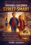 Raising Children Street-Smart: 250+ Powerful Lessons to Raise Confident, Highly Aware, and Independent Kids with Sharp Judgment, and Real-World Survival Skills