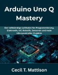 Arduino Uno Q Mastery: Der vollst&auml;ndige Leitfaden f&uuml;r Programmierung, Elektronik, IoT, Robotik, Sensoren und reale Mikrocontroller-Projekte