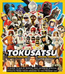 Tokusatsu: A Guide to Kaiju, Sentai, and Japanese Special Effects from Their Origins to the Present Day