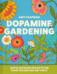 Dopamine Gardening: 52 Joyful Outdoor Projects for Every Season and Any Space