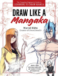 Draw Like a Mangaka: The Complete Beginners Guide to Learning to Draw Manga