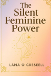 The Silent Feminine Power: Discover the Hidden Strength of Softness, Intuition, and Grace to Heal, Manifest, and Transform Your Life While Reclaiming ... Feminine Energy and True Inner Power