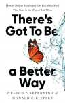 Theres Got to Be a Better Way: How to Deliver Results and Get Rid of the Stuff That Gets in the Way of Real Work
