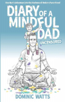 Diary of a Mindful Dad: Uncensored - One Mans Adventure into the Madness of Modern Parenthood