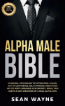 ALPHA MALE BIBLE: Charisma, Psychology of Attraction, Charm. Art of Confidence, Self-Hypnosis, Meditation. Art of Body Language, Eye Contact, Small Talk. Habits & Self-Discipline of a Real Alpha Man. NEW VERSION