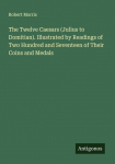The Twelve Caesars (Julius to Domitian). Illustrated by Readings of Two Hundred and Seventeen of Their Coins and Medals