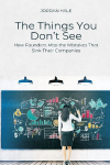 The Things You Don t See: How Founders Miss the Mistakes That Sink Their Companies