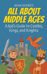 All About Middle Ages: A Kids Guide to Castles, Kings, and Knight