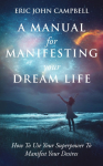A Manual For Manifesting Your Dream Life: How To Use Your Superpower To Manifest Your Desires