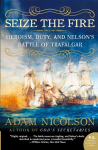 Seize the Fire: Heroism, Duty, and Nelsons Battle of Trafalgar