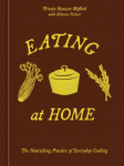 Eating at Home: The Nourishing Practice of Everyday Cooking [A Cookbook]