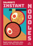 (Almost) Instant Noodles: Rapid Raman, Ultimate Udon, Speedy Stir Fries and More!