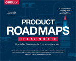 Product Roadmaps Relaunched: A Practical Guide to Prioritizing Opportunities, Aligning Teams, and Delivering Value to Customers and Stakeholders