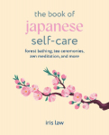 The Book of Japanese Self-Care: Forest bathing, tea ceremonies, Zen meditation, and more