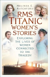 Titanic Womens Stories: Unexplored Tales of Survival, Loss and Legacy