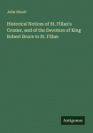 Historical Notices of St. Fillans Crozier, and of the Devotion of King Robert Bruce to St. Fillan