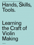 Hands, Skills, Tools: Learning the Craft of Violin Making