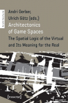 Architectonics of Game Spaces The Spatial Logic of the Virtual and Its Meaning for the Real