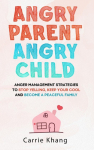 Angry Parent Angry Child: Anger management strategies to stop yelling, keep your cool and become a peaceful family