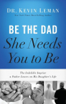 Be the Dad She Needs You to Be: The Indelible Imprint a Father Leaves on His Daughters Life