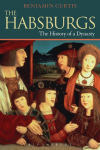 The Habsburgs: The History of a Dynasty