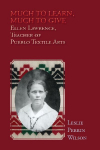 Much to Learn, Much to Give: Ellen Lawrence, Teacher of Pueblo Textile Arts (Softcover)